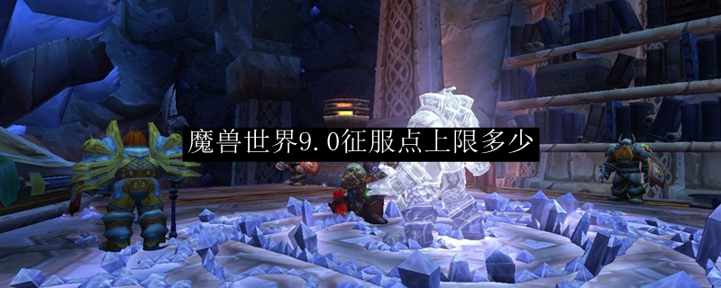 魔兽世界9.0征服点上限多少