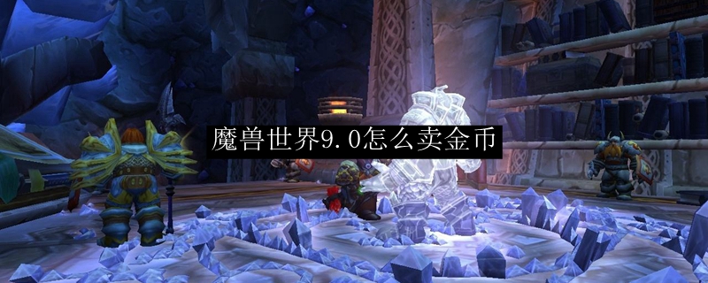 魔兽世界9.0怎么卖金币