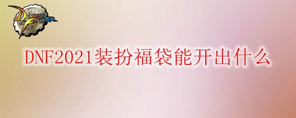 DNF2021装扮福袋能开出什么