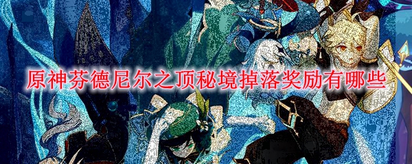 原神芬德尼尔之顶秘境掉落奖励有哪些