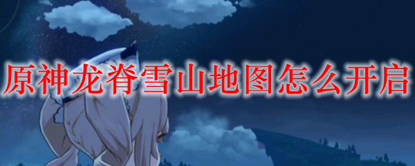 原神龙脊雪山地图怎么开启
