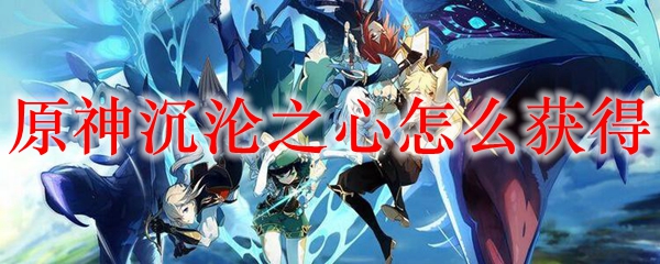 原神沉沦之心怎么获得