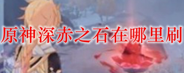 原神深赤之石在哪里刷