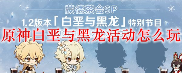 原神白垩与黑龙活动怎么玩