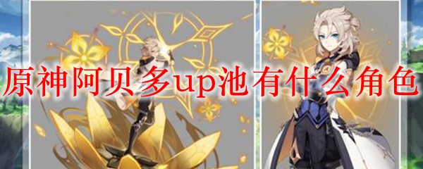 原神阿贝多up池有什么角色