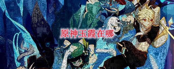 原神玉霞在哪