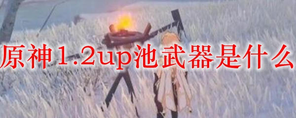 原神1.2up池武器是什么