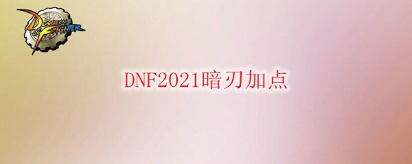 DNF2021暗刃加点