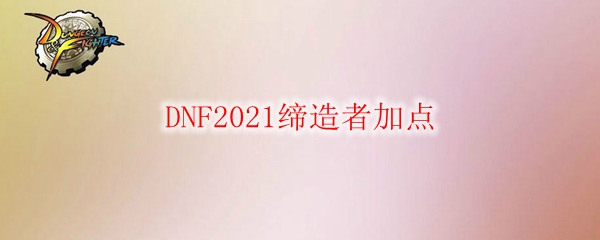 DNF2021缔造者加点