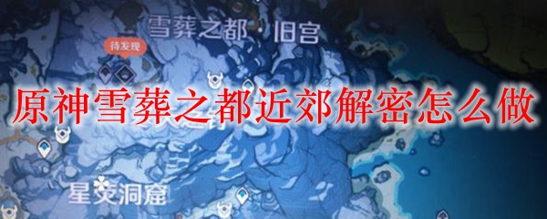 原神雪葬之都近郊解密怎么做