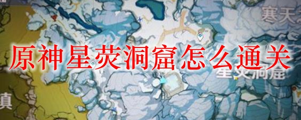 原神星荧洞窟怎么通关