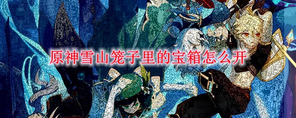 原神雪山笼子里的宝箱怎么开