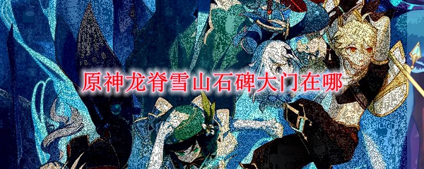 原神龙脊雪山石碑大门在哪