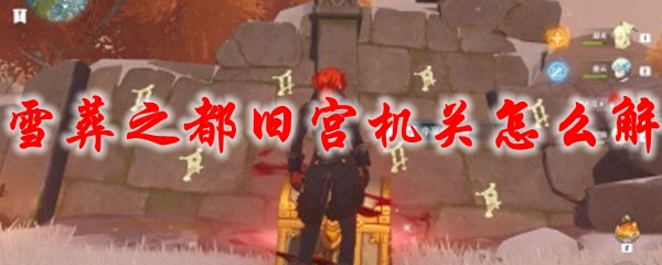 原神雪葬之都旧宫机关怎么解