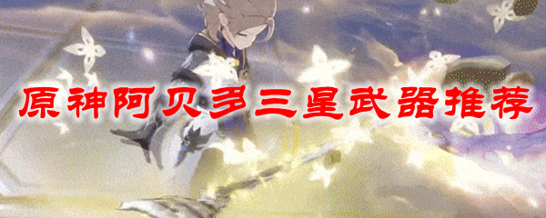 原神阿贝多三星武器推荐