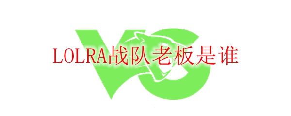 LOLRA战队老板是谁