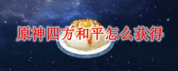 原神四方和平怎么获得