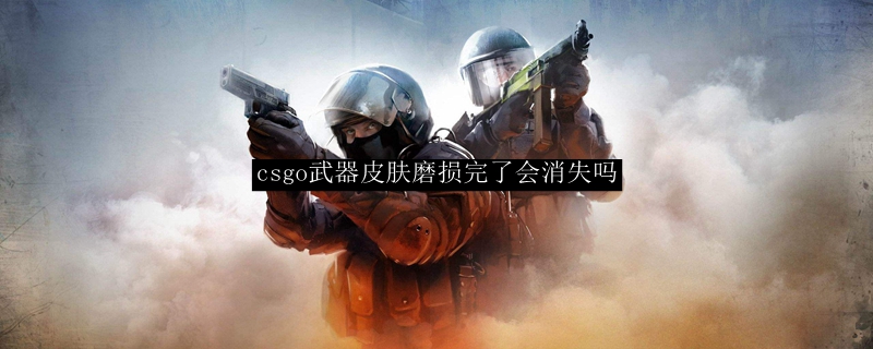 csgo武器皮肤磨损完了会消失吗