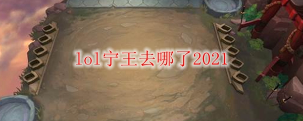 lol宁王去哪了2021