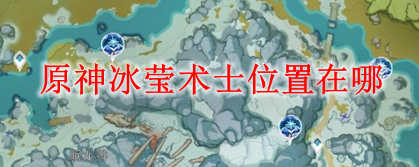 原神冰莹术士位置在哪
