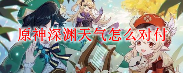 原神深渊天气怎么对付