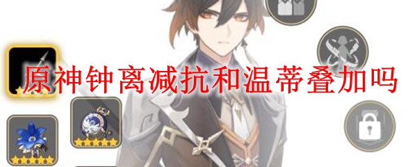 原神钟离减抗和温蒂叠加吗