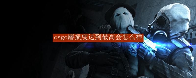 csgo磨损度达到最高会怎么样