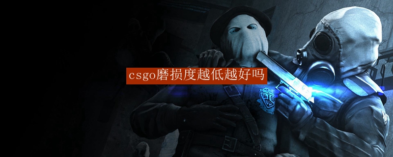 csgo磨损度越低越好吗