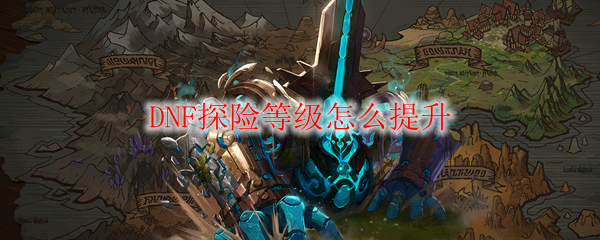 DNF探险等级怎么提升