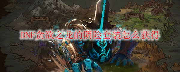 DNF贪欲之龙的阴险套装怎么获得