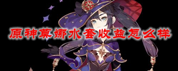 原神莫娜水套收益怎么样