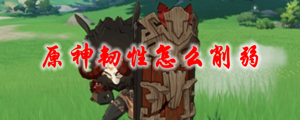 原神韧性怎么削弱