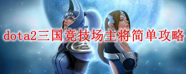 dota2三国竞技场主将简单攻略