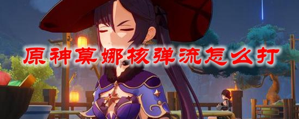 原神莫娜核弹流怎么打