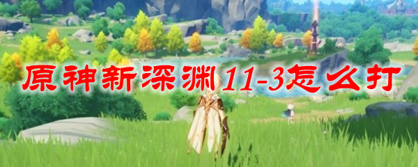 原神新深渊11-3怎么打