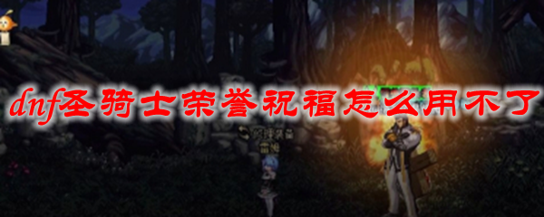 dnf圣骑士荣誉祝福怎么用不了
