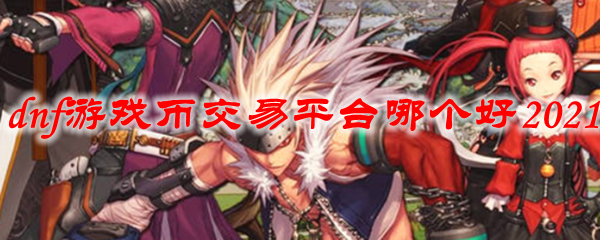 dnf游戏币交易平台哪个好2021