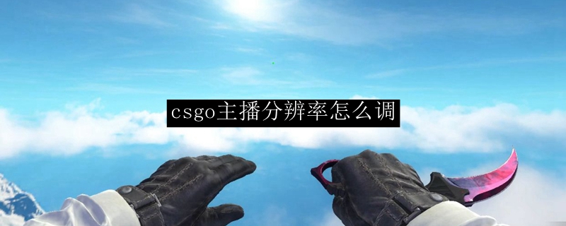 csgo主播分辨率怎么调