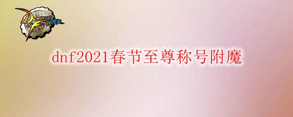 dnf2021春节至尊称号附魔