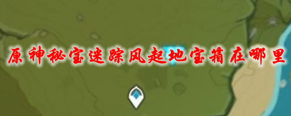 原神秘宝迷踪风起地宝箱在哪里