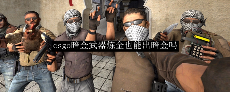 csgo暗金武器炼金也能出暗金吗