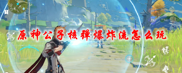 原神公子核弹爆炸流怎么玩