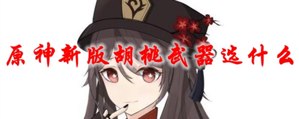 原神新版胡桃武器选什么