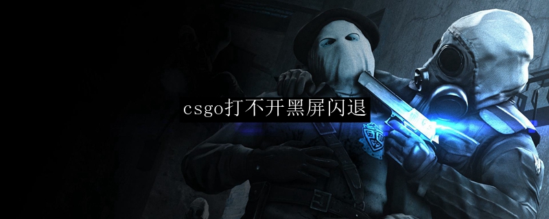 csgo打不开黑屏闪退