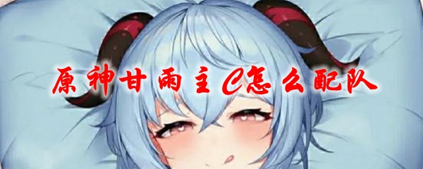 原神甘雨主C怎么配队