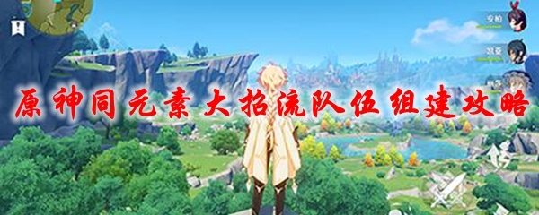原神同元素大招流队伍组建攻略