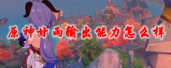 原神甘雨输出能力怎么样