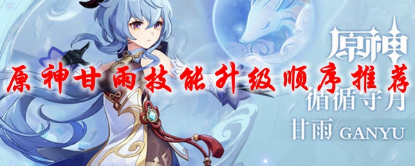 原神甘雨技能升级顺序推荐