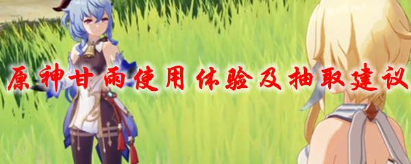 原神甘雨使用体验及抽取建议