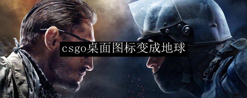 csgo桌面图标变成地球